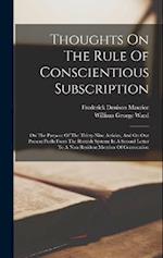 Thoughts On The Rule Of Conscientious Subscription: On The Purpose Of The Thirty-nine Articles, And On Our Present Perils From The Romish System: In A