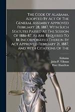 The Code Of Alabama, Adopted By Act Of The General Assembly Approved February 28, 1887, With Such Statutes Passed At The Session Of 1886-87, As Are Re