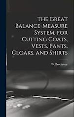 The Great Balance-measure System, for Cutting Coats, Vests, Pants, Cloaks, and Shirts 