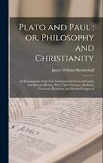 Plato and Paul ; or, Philosophy and Christianity: An Examination of the Two Fundamental Forces of Cosmic and Human History, With Their Contents, Metho
