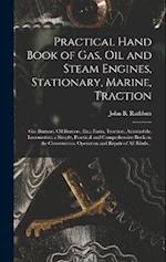 Practical Hand Book of Gas, Oil and Steam Engines, Stationary, Marine, Traction; Gas Burners, Oil Burners, Etc.; Farm, Traction, Automobile, Locomotiv