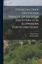 Thuiscon Oder Deutscher Sprachcursus (vom Leichtern Zum Schwerern Fortschreitend).