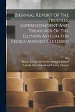 Biennial Report Of The Trustees, Superintendent And Treasurer Of The Illinois Asylum For Feeble-minded Children 
