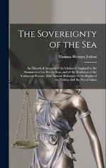 The Sovereignty of the Sea: An Historical Account of the Claims of England to the Dominion of the British Seas, and of the Evolution of the Territoria