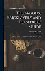 The Masons', Bricklayers' and Plasterers' Guide: A Book on the Art and Science of the Masons' Trade 