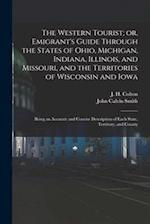 The Western Tourist; or, Emigrant's Guide Through the States of Ohio, Michigan, Indiana, Illinois, and Missouri, and the Territories of Wisconsin and 