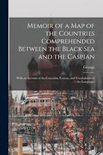 Memoir of a Map of the Countries Comprehended Between the Black Sea and the Caspian; With an Account of the Caucasian Nations, and Vocabularies of the