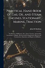 Practical Hand Book of Gas, Oil and Steam Engines, Stationary, Marine, Traction; Gas Burners, Oil Burners, Etc.; Farm, Traction, Automobile, Locomotiv