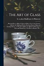 The Art of Glass: Shewing How to Make All Sorts of Glass, Crystal and Enamel, Likewise the Making of Pearls, Precious Stones, China and Looking-glasse