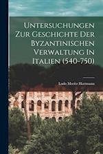 Untersuchungen Zur Geschichte Der Byzantinischen Verwaltung In Italien (540-750)