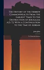 The History of the Hebrew Commonwealth From the Earliest Times to the Destruction of Jerusalem A.D. 72, With a Continuation to the Time of Adrian: Tr.