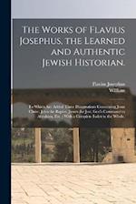The Works of Flavius Josephus, the Learned and Authentic Jewish Historian.: To Which Are Added Three Dissertations Concerning Jesus Christ, John the B