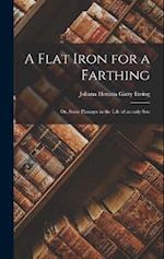 A Flat Iron for a Farthing: Or, Some Passages in the Life of an only Son 