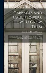 Cabbages and Cauliflowers: How to Grow Them: A Practical Treatise, Giving Full Details On Every Point, Including Keeping And Marketing The Crop 