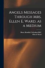 Angels Messages Through Mrs. Ellen E. Ward, as a Medium 
