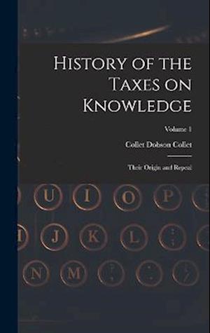 History of the Taxes on Knowledge: Their Origin and Repeal; Volume 1