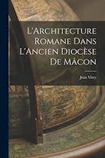 L'Architecture Romane Dans L'Ancien Diocèse de Mâcon 