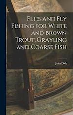 Flies and Fly Fishing for White and Brown Trout, Grayling and Coarse Fish 