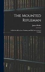 The Mounted Rifleman: A Method of Garrison Training and Field Instruction of Cavalry 