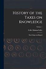 History of the Taxes on Knowledge: Their Origin and Repeal; Volume 1 