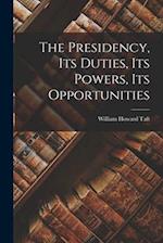 The Presidency, Its Duties, Its Powers, Its Opportunities 