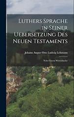 Luthers Sprache in Seiner Uebersetzung des Neuen Testaments: Nebst Einem Wörterbuche 