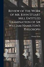 Review of the Work of Mr. John Stuart Mill Entitled 'Examination of Sir William Hamilton's Philosoph 