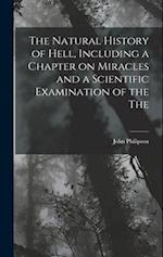 The Natural History of Hell, Including a Chapter on Miracles and a Scientific Examination of the The 