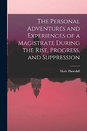The Personal Adventures and Experiences of a Magistrate During the Rise, Progress, and Suppression