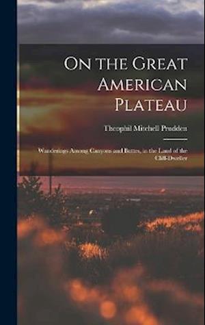 On the Great American Plateau: Wanderings Among Canyons and Buttes, in the Land of the Cliff-dweller