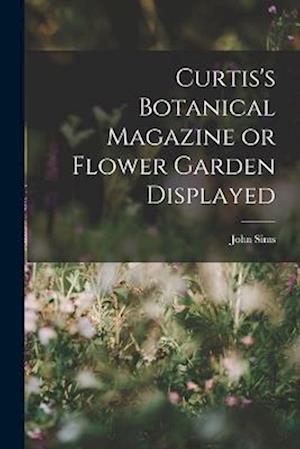 Curtis's Botanical Magazine or Flower Garden Displayed