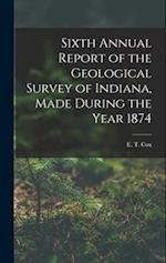 Sixth Annual Report of the Geological Survey of Indiana, Made During the Year 1874 
