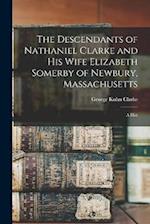 The Descendants of Nathaniel Clarke and His Wife Elizabeth Somerby of Newbury, Massachusetts: A Hist 