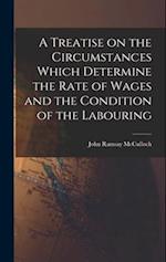 A Treatise on the Circumstances Which Determine the Rate of Wages and the Condition of the Labouring 