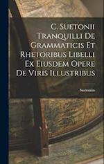 C. Suetonii Tranquilli De Grammaticis et Rhetoribus Libelli ex Eiusdem Opere De Viris Illustribus 