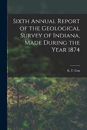 Sixth Annual Report of the Geological Survey of Indiana, Made During the Year 1874