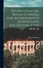 Istoria Civile del Regno di Napoli, con Accrescimento di Note Fatte Dall'autore, e che non Si 