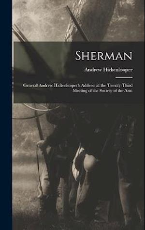 Sherman: General Andrew Hickenlooper's Address at the Twenty-third Meeting of the Society of the Arm