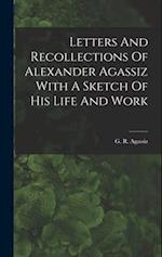 Letters And Recollections Of Alexander Agassiz With A Sketch Of His Life And Work 