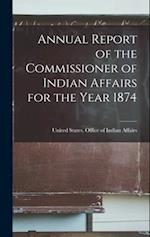 Annual Report of the Commissioner of Indian Affairs for the Year 1874 