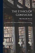 The Ethics Of Confucius; the Sayings Of the Master and his Disciples Upon the Conduct Of 