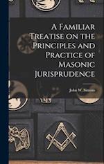 A Familiar Treatise on the Principles and Practice of Masonic Jurisprudence 