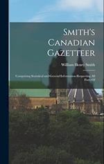 Smith's Canadian Gazetteer: Comprising Statistical and General Information Respecting all Parts Of 