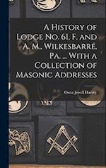A History of Lodge no. 61, F. and A. M., Wilkesbarré, Pa. ... With a Collection of Masonic Addresses 