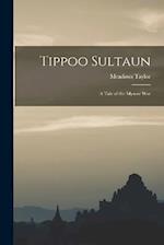 Tippoo Sultaun: A Tale of the Mysore War 
