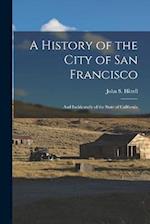 A History of the City of San Francisco; and Incidentally of the State of California 