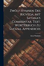 Zwölf Hymnen des Rigveda, mit Sayana's Commentar. Text. Worterbuch zu Sayana. Appendices