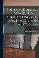 Political Debates Between Hon. Abraham Lincoln and Hon. Stehen A. Douglas 