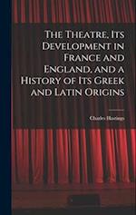 The Theatre, its Development in France and England, and a History of its Greek and Latin Origins 