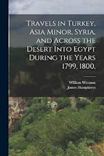 Travels in Turkey, Asia Minor, Syria, and Across the Desert Into Egypt During the Years 1799, 1800, 